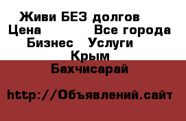 Живи БЕЗ долгов ! › Цена ­ 1 000 - Все города Бизнес » Услуги   . Крым,Бахчисарай